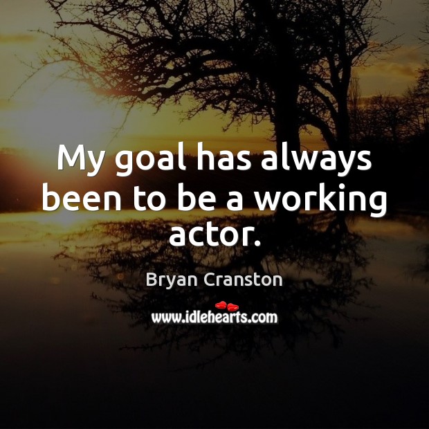 My goal has always been to be a working actor. Bryan Cranston Picture Quote