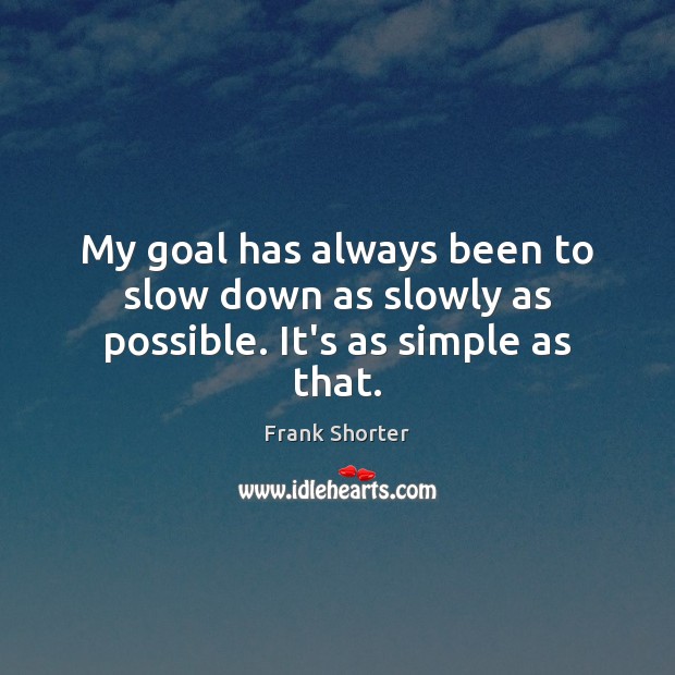 My goal has always been to slow down as slowly as possible. It’s as simple as that. Frank Shorter Picture Quote