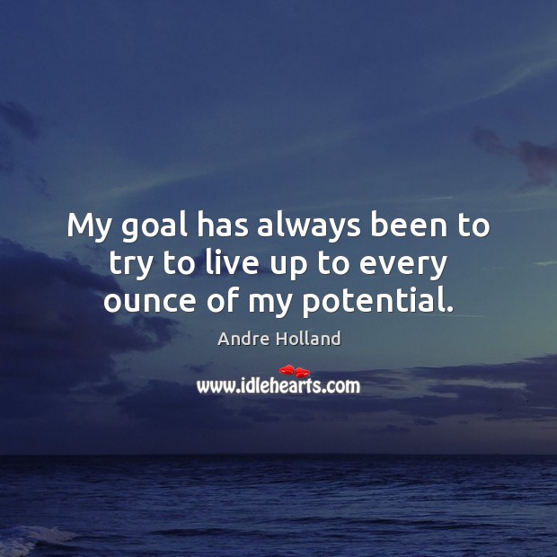 My goal has always been to try to live up to every ounce of my potential. Image