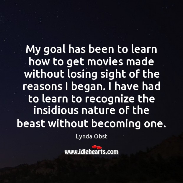 My goal has been to learn how to get movies made without Lynda Obst Picture Quote