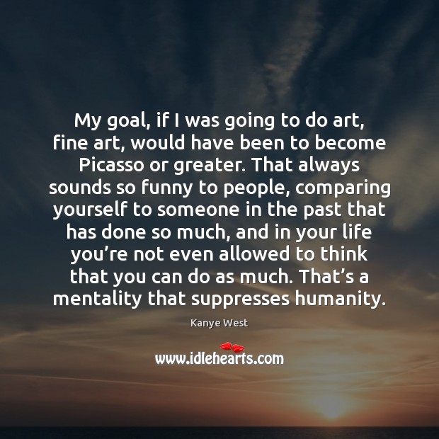 My goal, if I was going to do art, fine art, would Kanye West Picture Quote