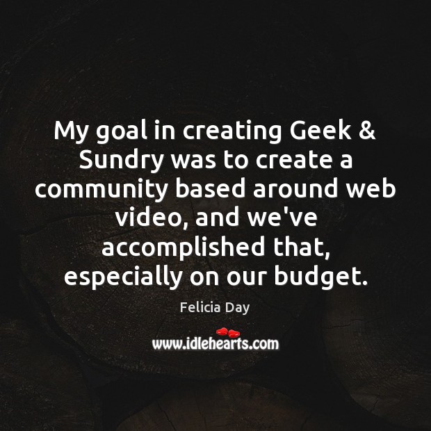 My goal in creating Geek & Sundry was to create a community based Goal Quotes Image