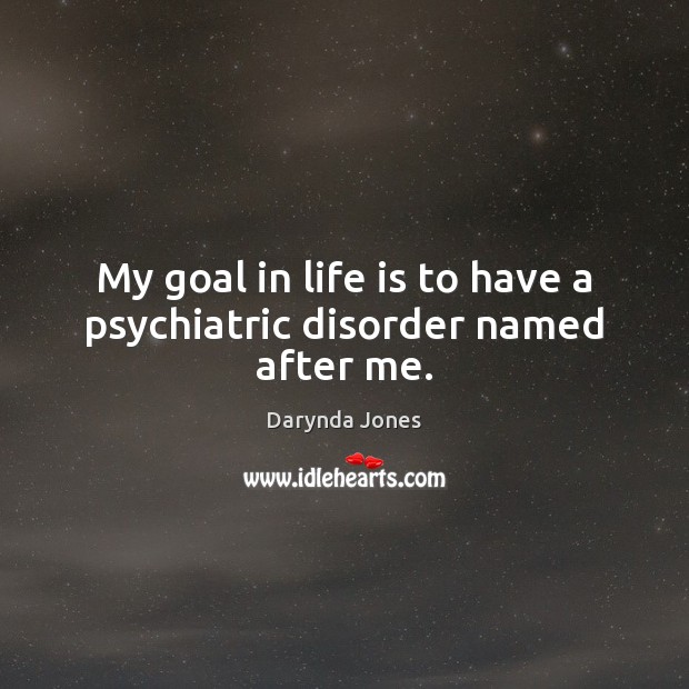 My goal in life is to have a psychiatric disorder named after me. Darynda Jones Picture Quote