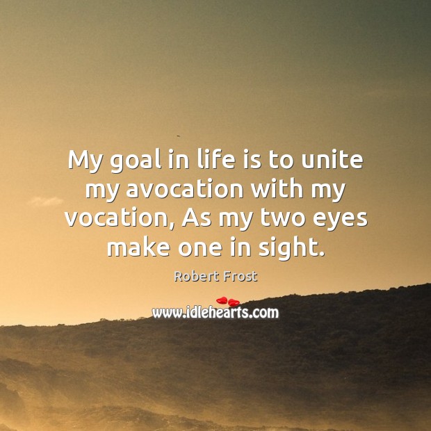 My goal in life is to unite my avocation with my vocation, Robert Frost Picture Quote