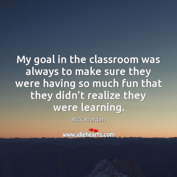 My goal in the classroom was always to make sure they were Image