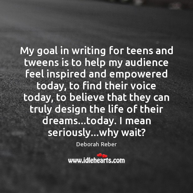 My goal in writing for teens and tweens is to help my Deborah Reber Picture Quote