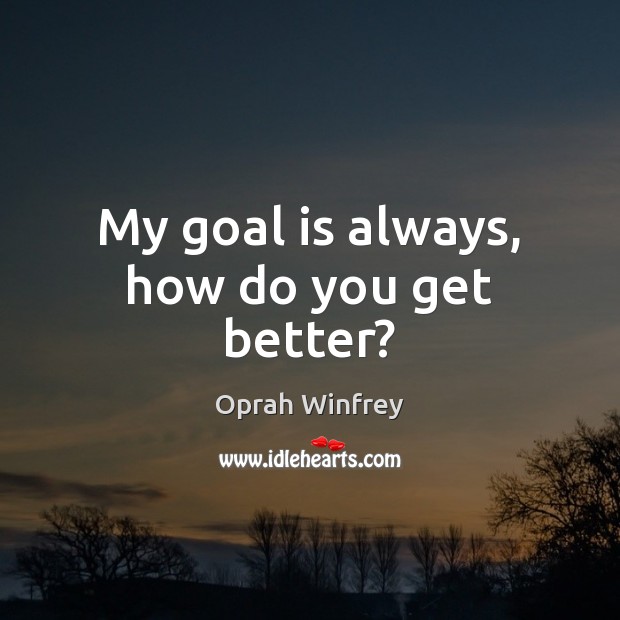 My goal is always, how do you get better? Image
