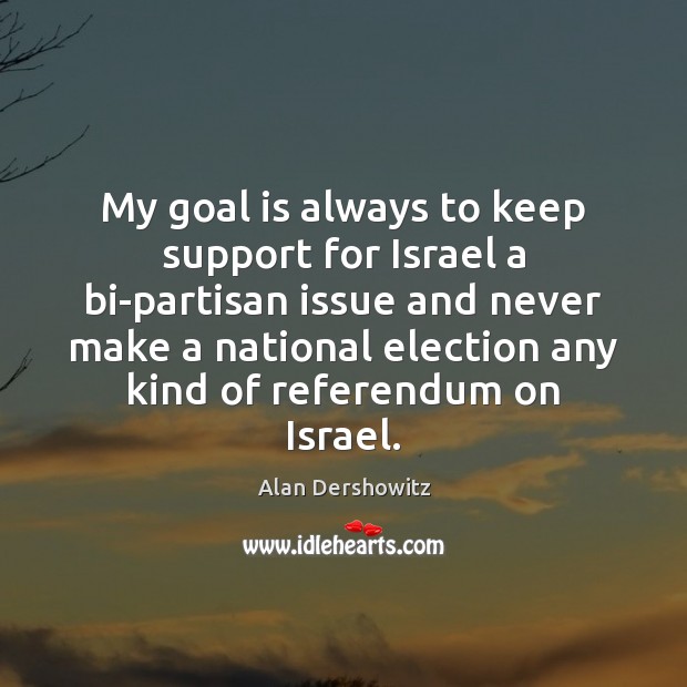 My goal is always to keep support for Israel a bi-partisan issue Alan Dershowitz Picture Quote