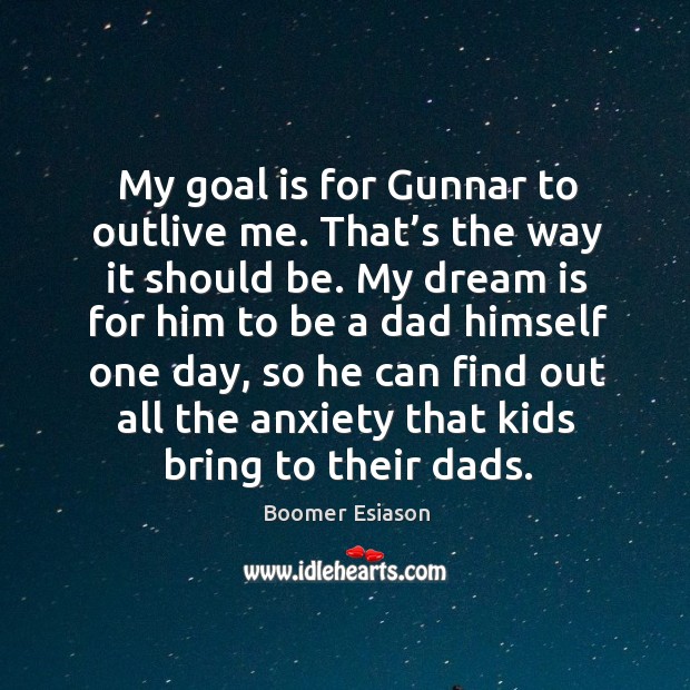 My goal is for gunnar to outlive me. That’s the way it should be. Boomer Esiason Picture Quote