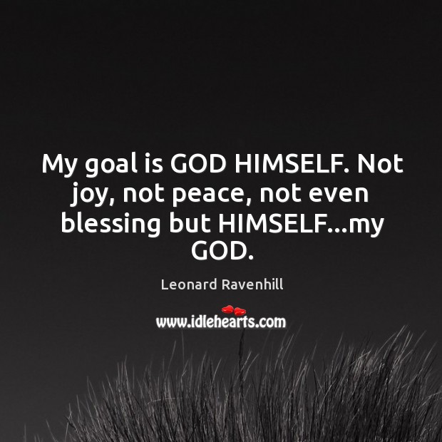 My goal is GOD HIMSELF. Not joy, not peace, not even blessing but HIMSELF…my GOD. Image