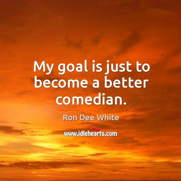 My goal is just to become a better comedian. Ron Dee White Picture Quote