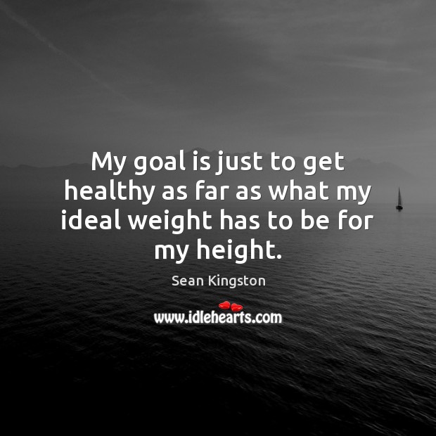 My goal is just to get healthy as far as what my ideal weight has to be for my height. Sean Kingston Picture Quote