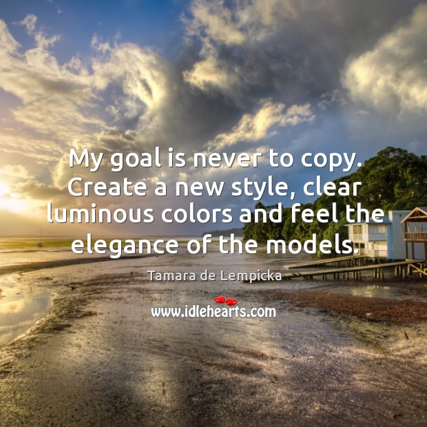 My goal is never to copy. Create a new style, clear luminous Tamara de Lempicka Picture Quote