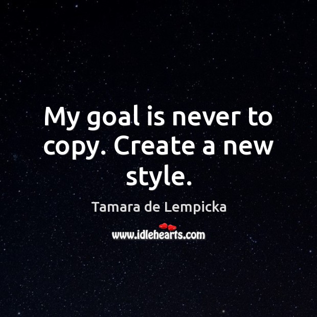 My goal is never to copy. Create a new style. Tamara de Lempicka Picture Quote