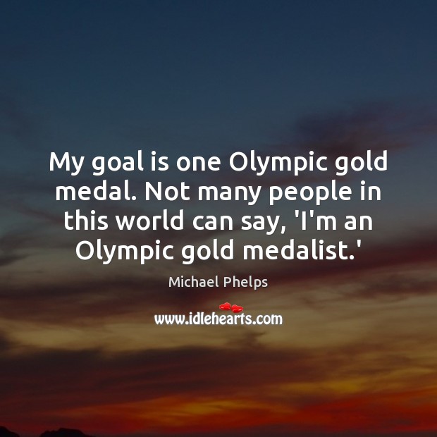 My goal is one Olympic gold medal. Not many people in this Michael Phelps Picture Quote