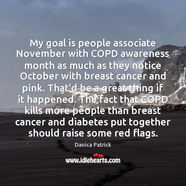 My goal is people associate November with COPD awareness month as much Danica Patrick Picture Quote