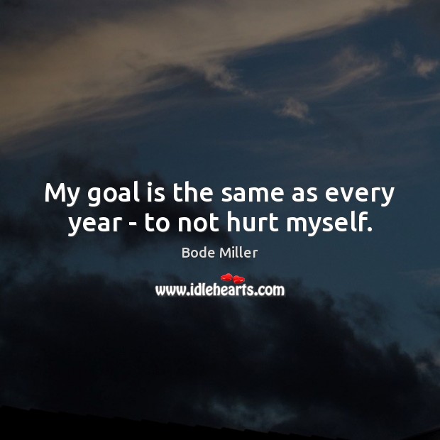 My goal is the same as every year – to not hurt myself. Bode Miller Picture Quote