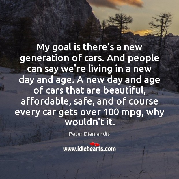 My goal is there’s a new generation of cars. And people can Peter Diamandis Picture Quote