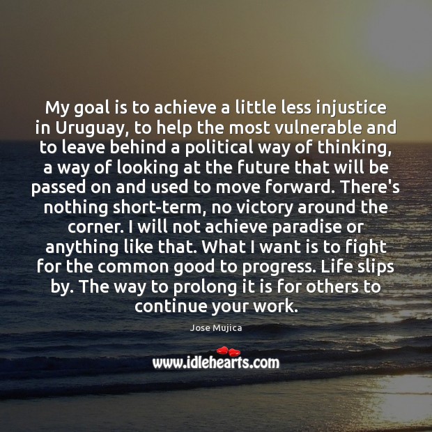 My goal is to achieve a little less injustice in Uruguay, to Jose Mujica Picture Quote