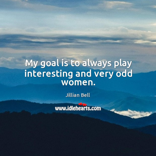 My goal is to always play interesting and very odd women. Jillian Bell Picture Quote