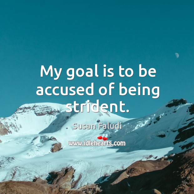 My goal is to be accused of being strident. Susan Faludi Picture Quote