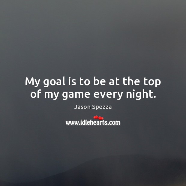 My goal is to be at the top of my game every night. Jason Spezza Picture Quote