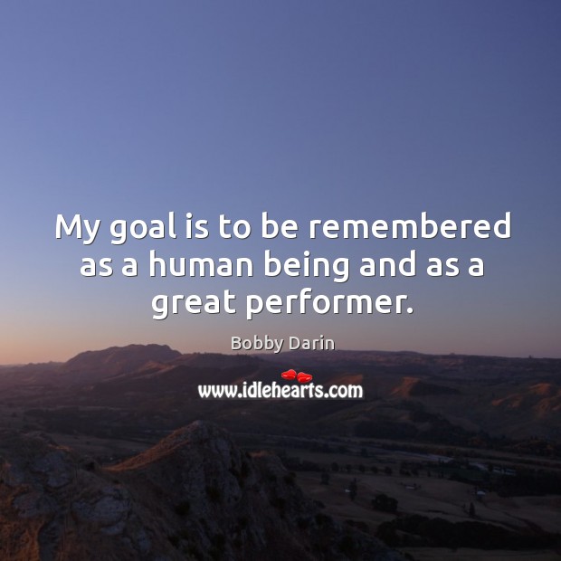 My goal is to be remembered as a human being and as a great performer. Image
