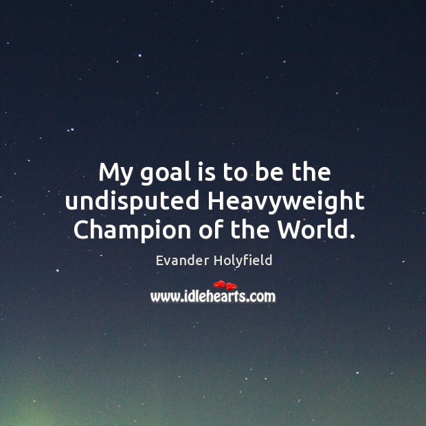My goal is to be the undisputed heavyweight champion of the world. Image
