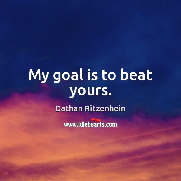 My goal is to beat yours. Dathan Ritzenhein Picture Quote