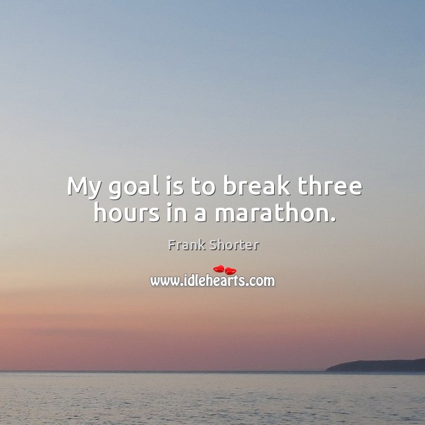 My goal is to break three hours in a marathon. Frank Shorter Picture Quote