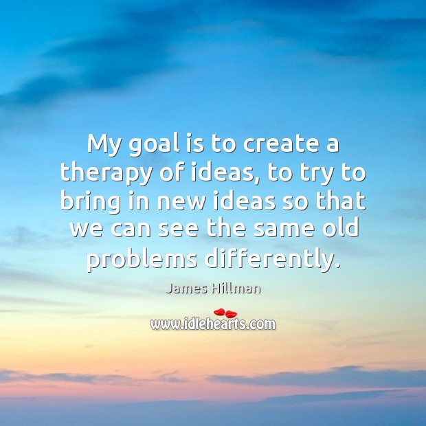 My goal is to create a therapy of ideas, to try to James Hillman Picture Quote