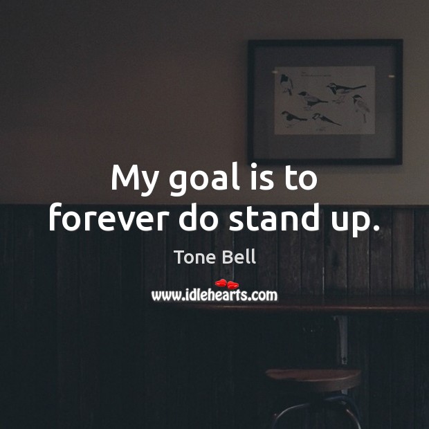 My goal is to forever do stand up. Tone Bell Picture Quote