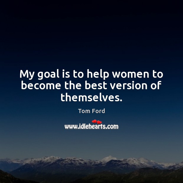 My goal is to help women to become the best version of themselves. Tom Ford Picture Quote