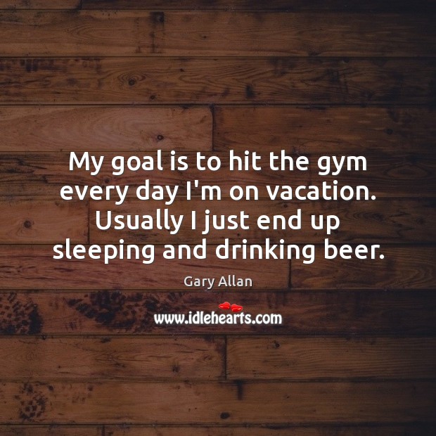 My goal is to hit the gym every day I’m on vacation. Gary Allan Picture Quote