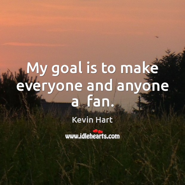 My goal is to make everyone and anyone a  fan. Kevin Hart Picture Quote