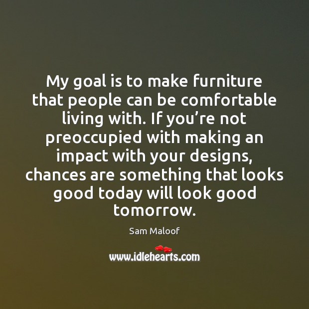 My goal is to make furniture that people can be comfortable living Image
