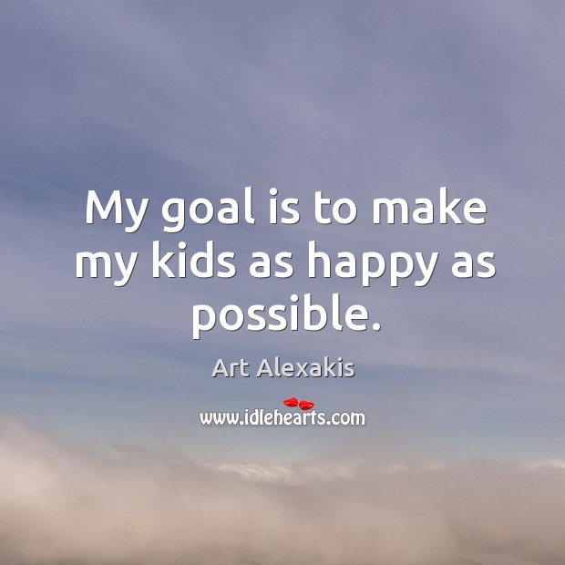 My goal is to make my kids as happy as possible. Art Alexakis Picture Quote