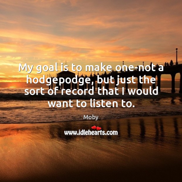 My goal is to make one-not a hodgepodge, but just the sort Moby Picture Quote