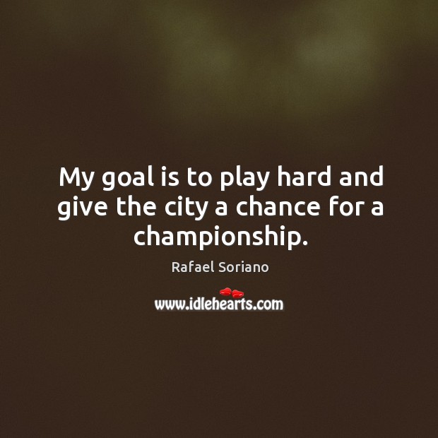 My goal is to play hard and give the city a chance for a championship. Rafael Soriano Picture Quote