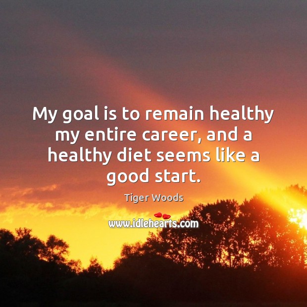 My goal is to remain healthy my entire career, and a healthy diet seems like a good start. Tiger Woods Picture Quote