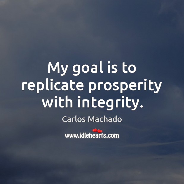 My goal is to replicate prosperity with integrity. Integrity Quotes Image