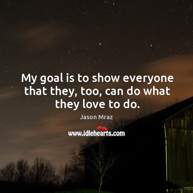 My goal is to show everyone that they, too, can do what they love to do. Image