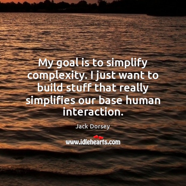 My goal is to simplify complexity. I just want to build stuff Jack Dorsey Picture Quote