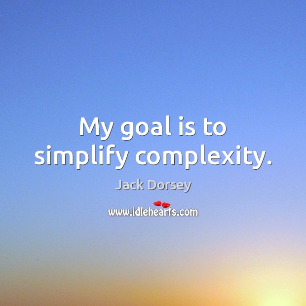My goal is to simplify complexity. Jack Dorsey Picture Quote