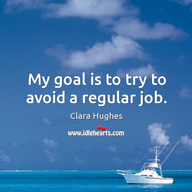 My goal is to try to avoid a regular job. Clara Hughes Picture Quote