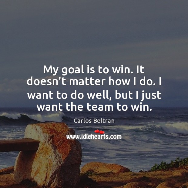 My goal is to win. It doesn’t matter how I do. I Carlos Beltran Picture Quote