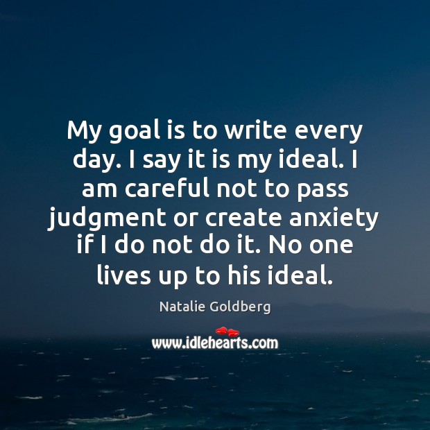 My goal is to write every day. I say it is my Natalie Goldberg Picture Quote