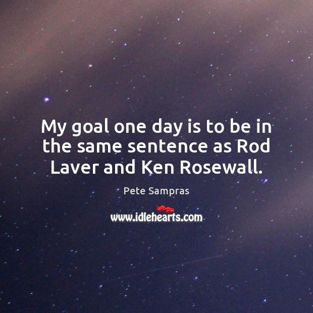 My goal one day is to be in the same sentence as Rod Laver and Ken Rosewall. Pete Sampras Picture Quote