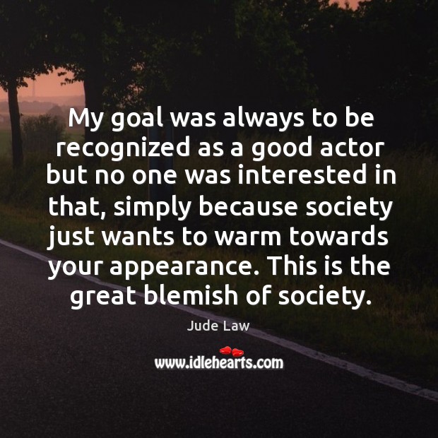 My goal was always to be recognized as a good actor but Jude Law Picture Quote
