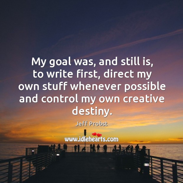 My goal was, and still is, to write first, direct my own stuff whenever possible and control my own creative destiny. Jeff Probst Picture Quote